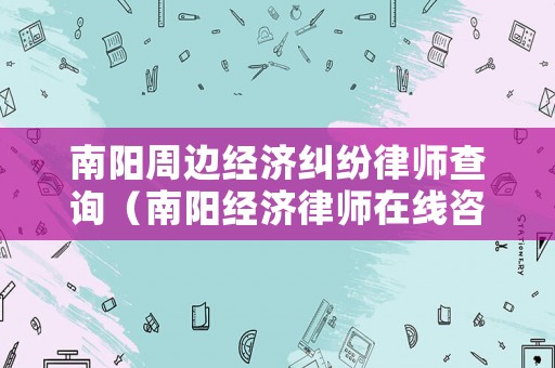 南陽周邊經(jīng)濟糾紛律師查詢（南陽經(jīng)濟律師在線咨詢）