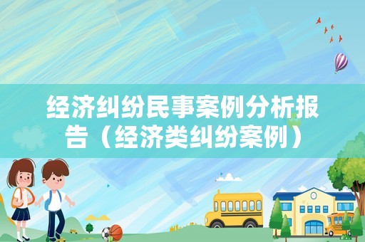 經(jīng)濟(jì)糾紛民事案例分析報(bào)告（經(jīng)濟(jì)類糾紛案例）