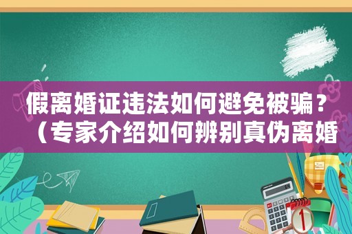 假離婚證違法如何避免被騙？（專家介紹如何辨別真?zhèn)坞x婚證）