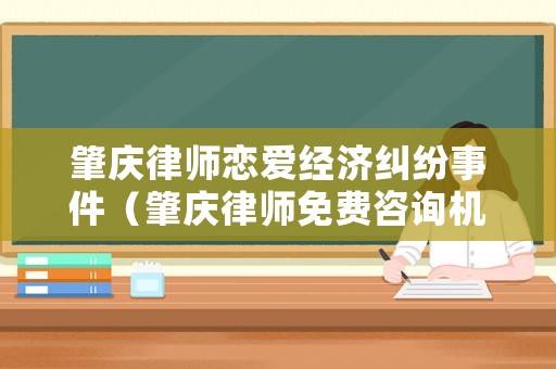 肇慶律師戀愛經(jīng)濟(jì)糾紛事件（肇慶律師免費(fèi)咨詢機(jī)構(gòu)）