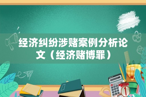 經(jīng)濟(jì)糾紛涉賭案例分析論文（經(jīng)濟(jì)賭博罪）