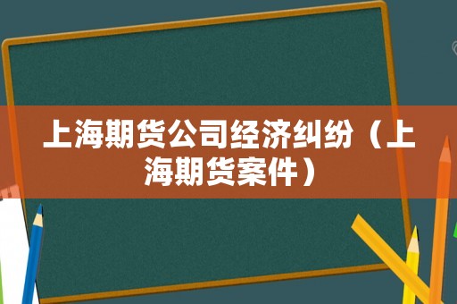 上海期貨公司經(jīng)濟糾紛（上海期貨案件）