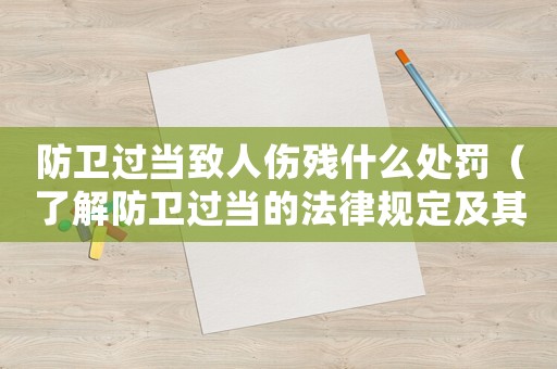 防衛(wèi)過當致人傷殘什么處罰（了解防衛(wèi)過當?shù)姆梢?guī)定及其相應的處罰措施）