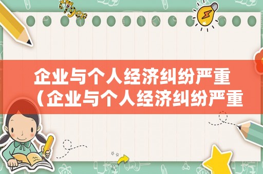 企業(yè)與個人經(jīng)濟糾紛嚴重（企業(yè)與個人經(jīng)濟糾紛嚴重怎么處理）