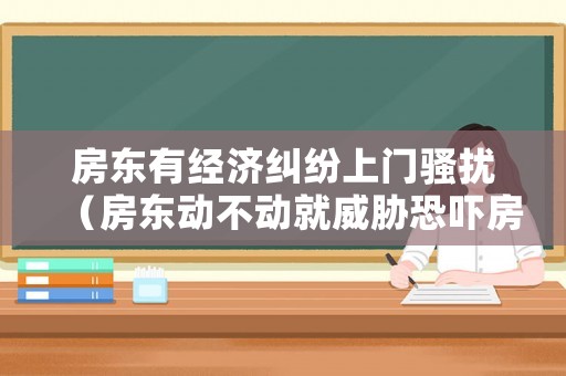 房東有經(jīng)濟(jì)糾紛上門騷擾（房東動(dòng)不動(dòng)就威脅恐嚇房客）