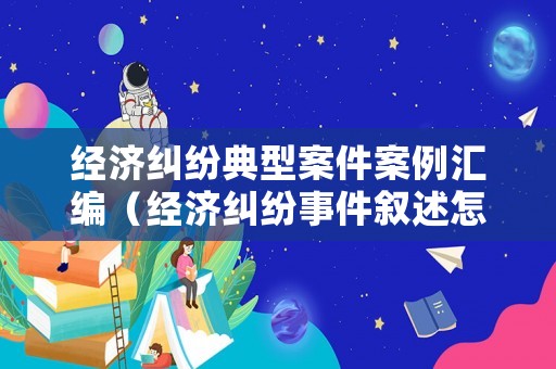 經(jīng)濟(jì)糾紛典型案件案例匯編（經(jīng)濟(jì)糾紛事件敘述怎么寫）