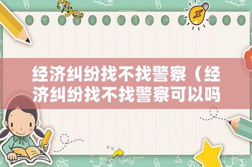 經(jīng)濟糾紛找不找警察（經(jīng)濟糾紛找不找警察可以嗎）