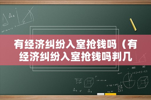 有經(jīng)濟(jì)糾紛入室搶錢嗎（有經(jīng)濟(jì)糾紛入室搶錢嗎判幾年）