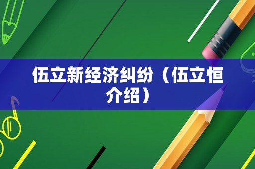 伍立新經(jīng)濟糾紛（伍立恒介紹）