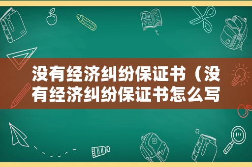 沒(méi)有經(jīng)濟(jì)糾紛保證書(shū)（沒(méi)有經(jīng)濟(jì)糾紛保證書(shū)怎么寫(xiě)）