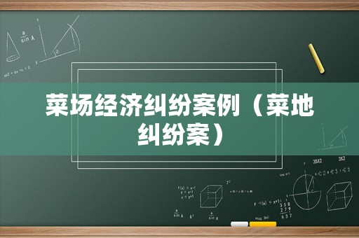 菜場經(jīng)濟糾紛案例（菜地糾紛案）