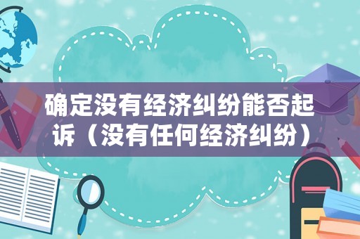 確定沒有經(jīng)濟(jì)糾紛能否起訴（沒有任何經(jīng)濟(jì)糾紛）