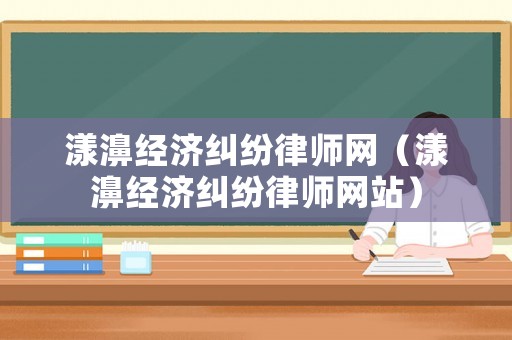 漾濞經(jīng)濟(jì)糾紛律師網(wǎng)（漾濞經(jīng)濟(jì)糾紛律師網(wǎng)站）
