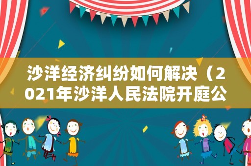沙洋經(jīng)濟(jì)糾紛如何解決（2021年沙洋人民法院開庭公告）