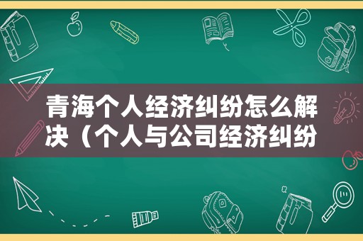 青海個人經濟糾紛怎么解決（個人與公司經濟糾紛怎么解決）