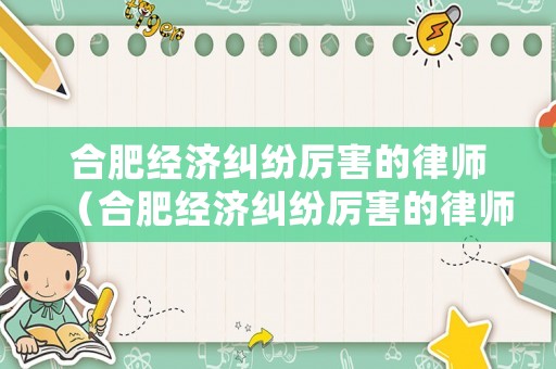 合肥經(jīng)濟糾紛厲害的律師（合肥經(jīng)濟糾紛厲害的律師事務(wù)所）