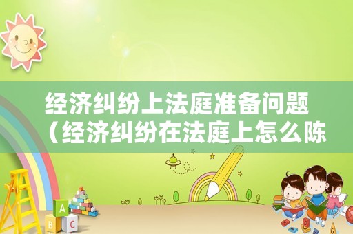 經(jīng)濟(jì)糾紛上法庭準(zhǔn)備問題（經(jīng)濟(jì)糾紛在法庭上怎么陳述）