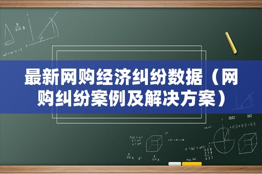 最新網(wǎng)購經(jīng)濟(jì)糾紛數(shù)據(jù)（網(wǎng)購糾紛案例及解決方案）
