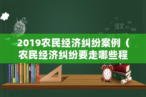 2019農(nóng)民經(jīng)濟糾紛案例（農(nóng)民經(jīng)濟糾紛要走哪些程序）
