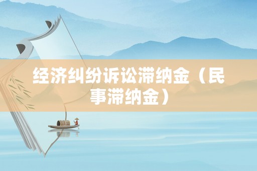 經(jīng)濟糾紛訴訟滯納金（民事滯納金）