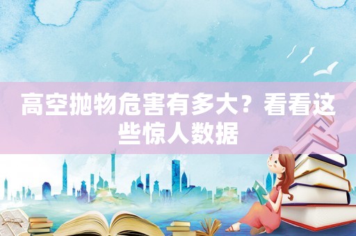 高空拋物危害有多大？看看這些驚人數(shù)據(jù)