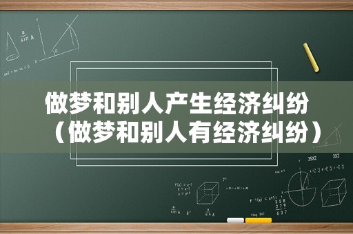 做夢(mèng)和別人產(chǎn)生經(jīng)濟(jì)糾紛（做夢(mèng)和別人有經(jīng)濟(jì)糾紛）