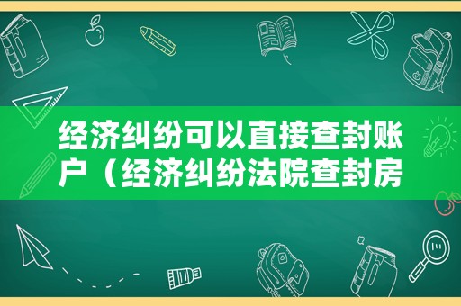 經(jīng)濟(jì)糾紛可以直接查封賬戶（經(jīng)濟(jì)糾紛法院查封房產(chǎn)的程序）