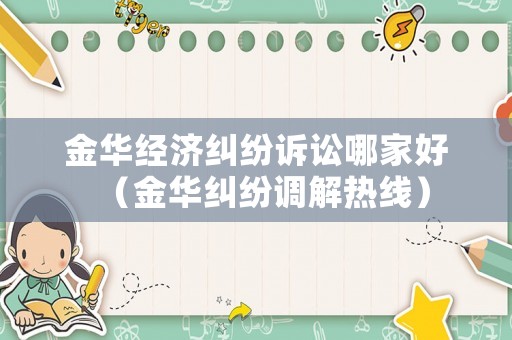 金華經(jīng)濟(jì)糾紛訴訟哪家好（金華糾紛調(diào)解熱線）