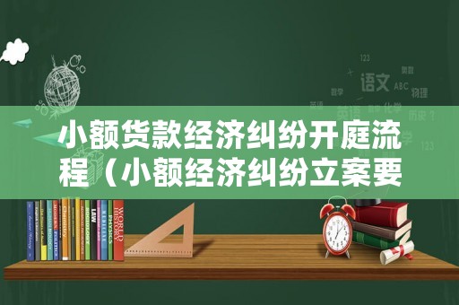 小額貨款經(jīng)濟(jì)糾紛開庭流程（小額經(jīng)濟(jì)糾紛立案要求）