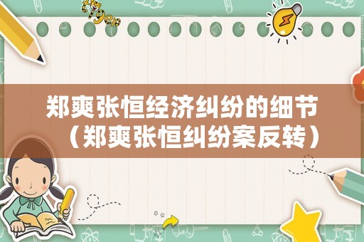 鄭爽張恒經(jīng)濟(jì)糾紛的細(xì)節(jié)（鄭爽張恒糾紛案反轉(zhuǎn)）