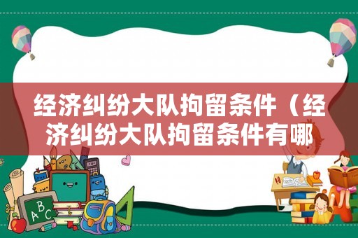 經濟糾紛大隊拘留條件（經濟糾紛大隊拘留條件有哪些）