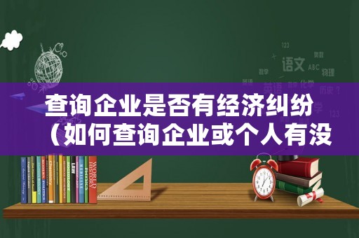 查詢(xún)企業(yè)是否有經(jīng)濟(jì)糾紛（如何查詢(xún)企業(yè)或個(gè)人有沒(méi)有訴訟糾紛）