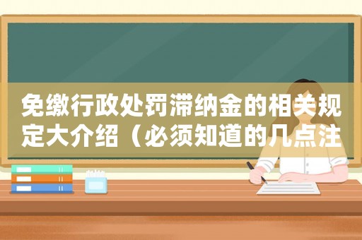 免繳行政處罰滯納金的相關(guān)規(guī)定大介紹（必須知道的幾點注意事項）