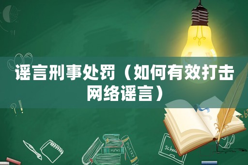 謠言刑事處罰（如何有效打擊網(wǎng)絡(luò)謠言）