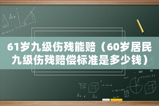 61歲九級(jí)傷殘能賠（60歲居民九級(jí)傷殘賠償標(biāo)準(zhǔn)是多少錢）