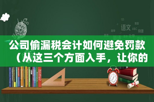 公司偷漏稅會計如何避免罰款（從這三個方面入手，讓你的公司合法又穩(wěn)健）