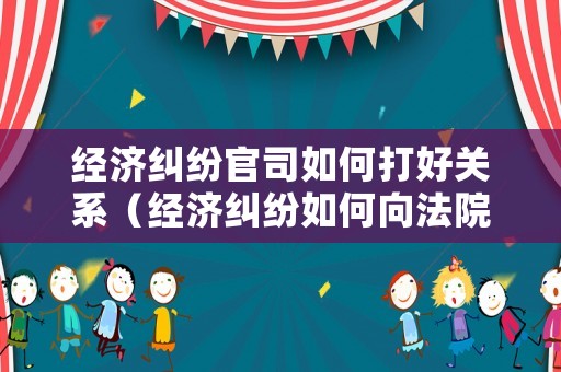 經(jīng)濟(jì)糾紛官司如何打好關(guān)系（經(jīng)濟(jì)糾紛如何向法院起訴）