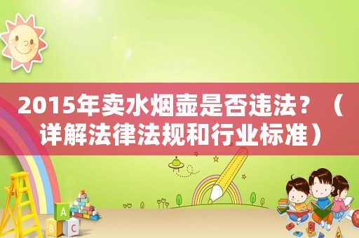 2015年賣水煙壺是否違法？（詳解法律法規(guī)和行業(yè)標(biāo)準(zhǔn)）