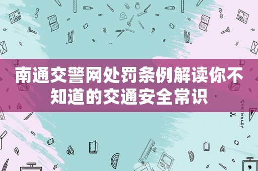 南通交警網(wǎng)處罰條例解讀你不知道的交通安全常識(shí)