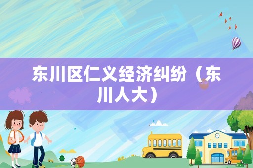 東川區(qū)仁義經(jīng)濟(jì)糾紛（東川人大）