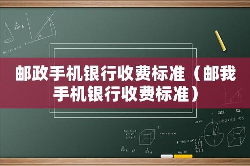 郵政手機銀行收費標準（郵我手機銀行收費標準）
