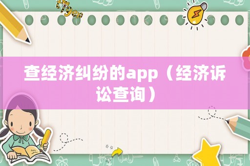查經(jīng)濟(jì)糾紛的app（經(jīng)濟(jì)訴訟查詢）