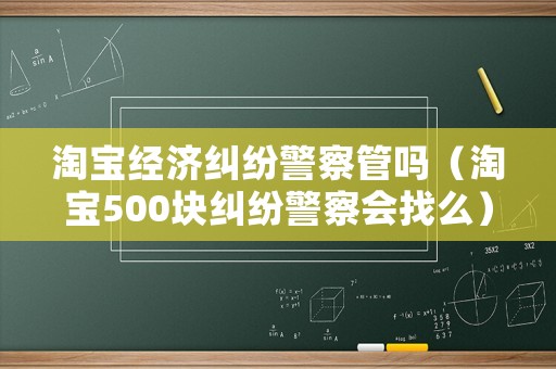 淘寶經(jīng)濟(jì)糾紛警察管嗎（淘寶500塊糾紛警察會找么）