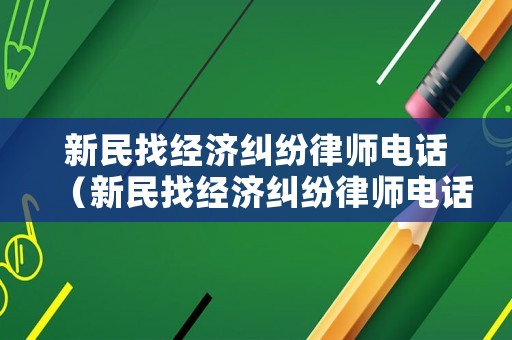 新民找經(jīng)濟糾紛律師電話（新民找經(jīng)濟糾紛律師電話是多少）