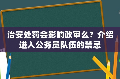 治安處罰會(huì)影響政審么？介紹進(jìn)入公務(wù)員隊(duì)伍的禁忌