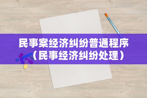 民事案經(jīng)濟(jì)糾紛普通程序（民事經(jīng)濟(jì)糾紛處理）