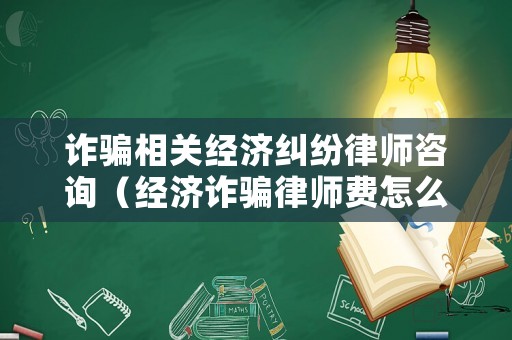 詐騙相關(guān)經(jīng)濟(jì)糾紛律師咨詢（經(jīng)濟(jì)詐騙律師費(fèi)怎么收費(fèi)）
