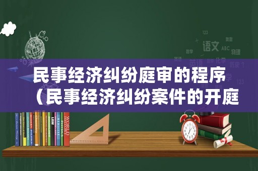民事經(jīng)濟(jì)糾紛庭審的程序（民事經(jīng)濟(jì)糾紛案件的開庭流程）