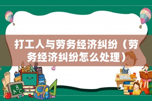 打工人與勞務(wù)經(jīng)濟(jì)糾紛（勞務(wù)經(jīng)濟(jì)糾紛怎么處理）