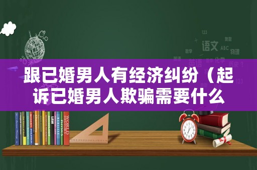 跟已婚男人有經(jīng)濟(jì)糾紛（起訴已婚男人欺騙需要什么證據(jù)）